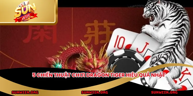 5 chiến thuật chơi Dragon Tiger hiệu quả nhất
