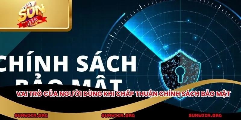 Vai trò của người dùng khi chấp thuận chính sách bảo mật