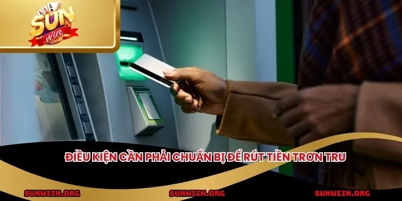 Điều kiện cần phải chuẩn bị để rút tiền trơn tru
