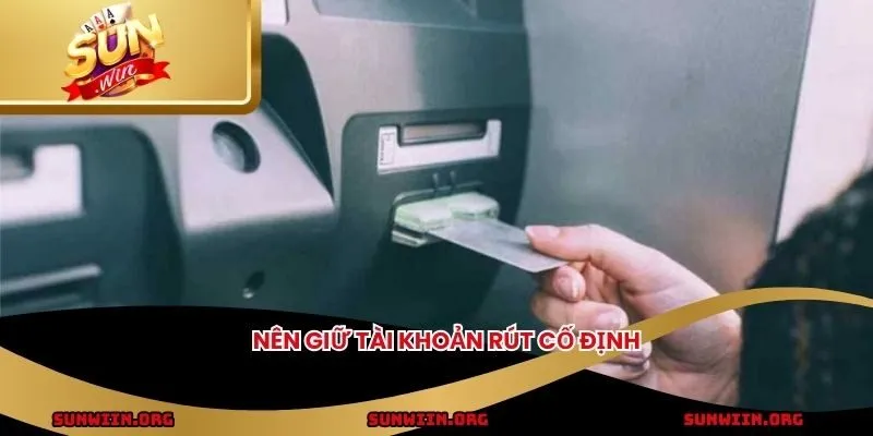 Nên giữ tài khoản rút cố định