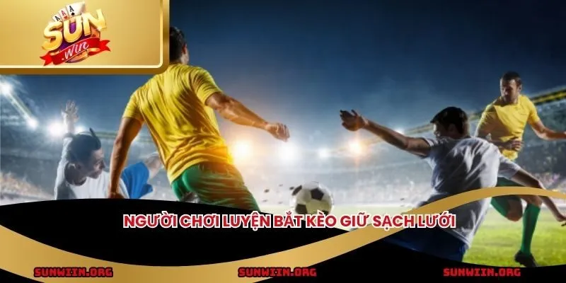 Người chơi luyện bắt kèo giữ sạch lưới