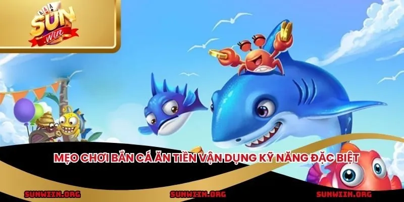 Mẹo chơi bắn cá ăn tiền vận dụng kỹ năng đặc biệt