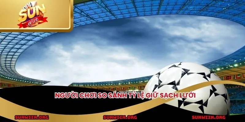 Người chơi so sánh tỷ lệ giữ sạch lưới