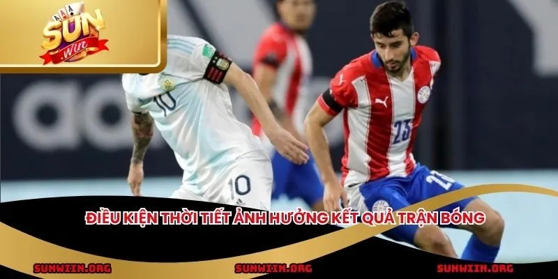 Điều kiện thời tiết ảnh hưởng kết quả trận bóng