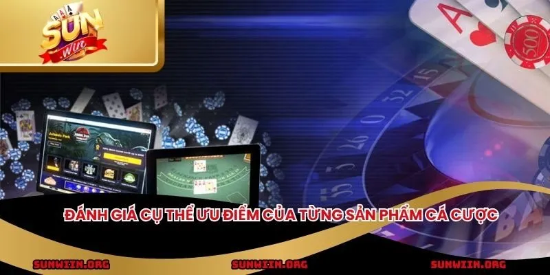 Đánh giá cụ thể ưu điểm của từng sản phẩm cá cược