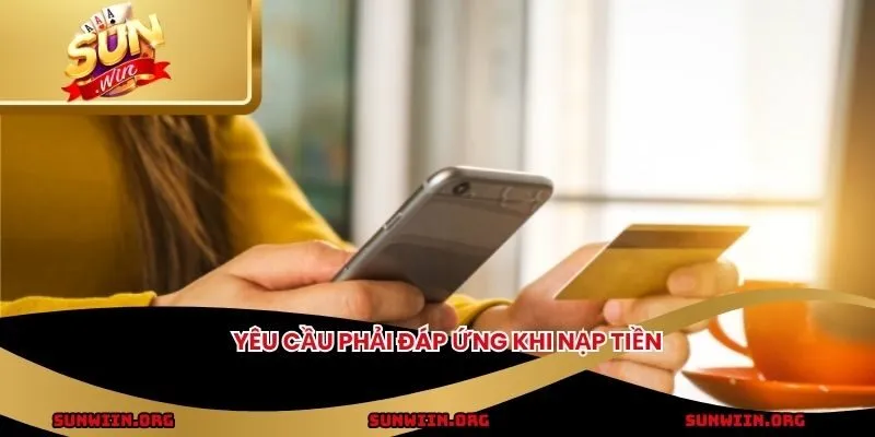 Yêu cầu phải đáp ứng khi nạp tiền