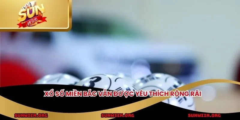 Xổ số miền Bắc vẫn được yêu thích rộng rãi